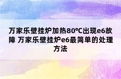 万家乐壁挂炉加热80℃出现e6故障 万家乐壁挂炉e6最简单的处理方法